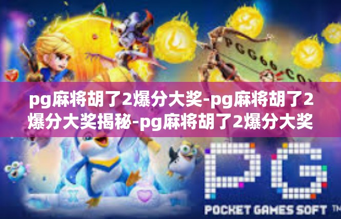 pg麻将胡了2爆分大奖-pg麻将胡了2爆分大奖揭秘-pg麻将胡了2爆分大奖