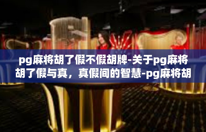 pg麻将胡了假不假胡牌-关于pg麻将胡了假与真，真假间的智慧-pg麻将胡了假不假胡牌