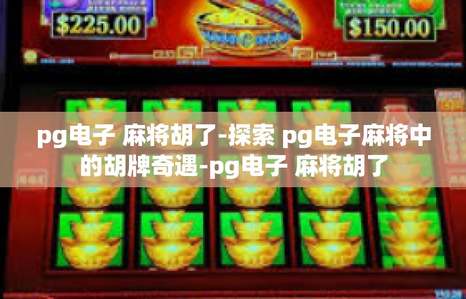 pg电子 麻将胡了-探索 pg电子麻将中的胡牌奇遇-pg电子 麻将胡了