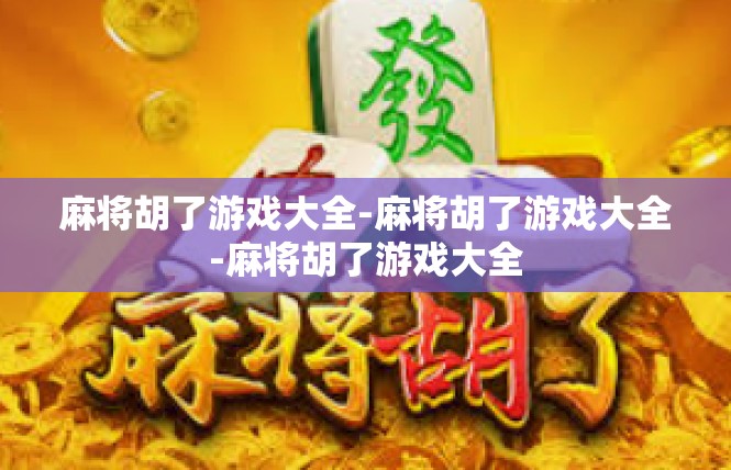 麻将胡了游戏大全-麻将胡了游戏大全-麻将胡了游戏大全
