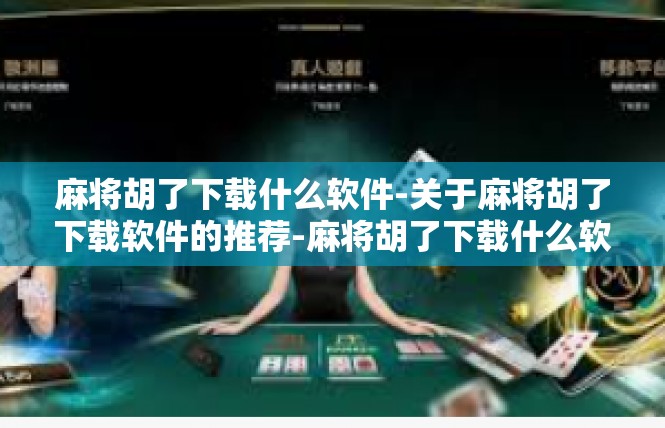 麻将胡了下载什么软件-关于麻将胡了下载软件的推荐-麻将胡了下载什么软件