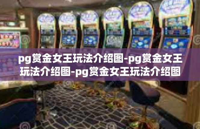pg赏金女王玩法介绍图-pg赏金女王玩法介绍图-pg赏金女王玩法介绍图