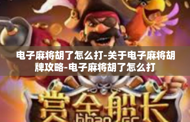 电子麻将胡了怎么打-关于电子麻将胡牌攻略-电子麻将胡了怎么打