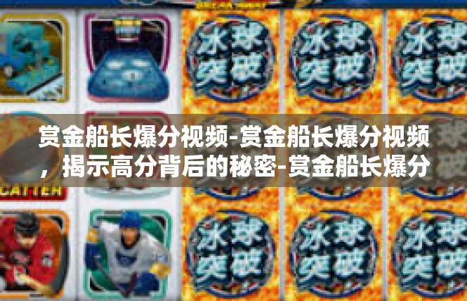 赏金船长爆分视频-赏金船长爆分视频，揭示高分背后的秘密-赏金船长爆分视频