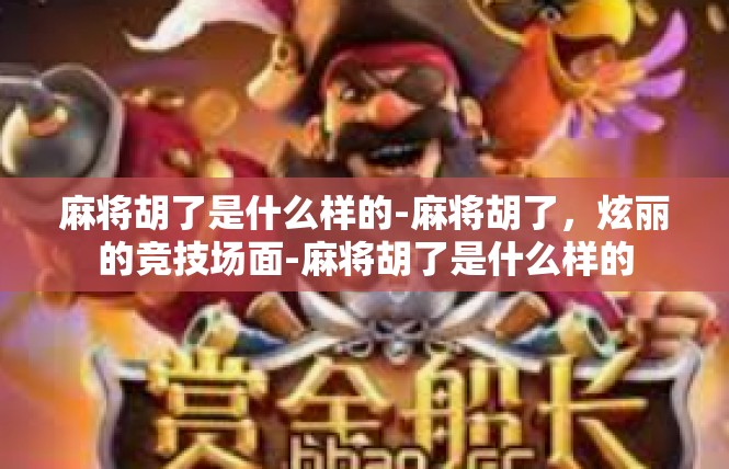 麻将胡了是什么样的-麻将胡了，炫丽的竞技场面-麻将胡了是什么样的