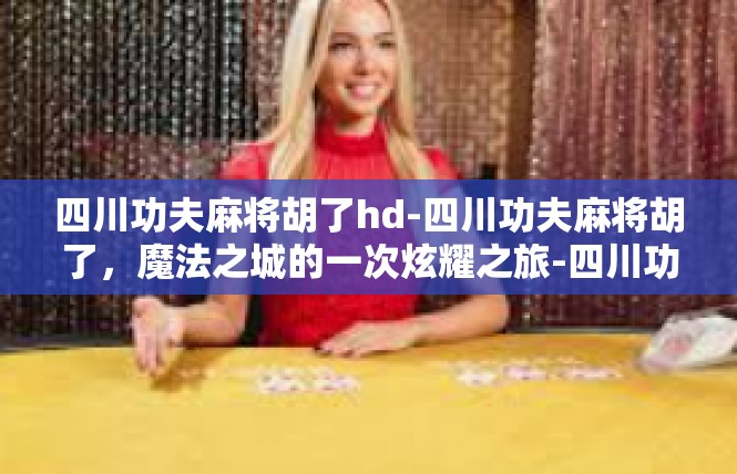 四川功夫麻将胡了hd-四川功夫麻将胡了，魔法之城的一次炫耀之旅-四川功夫麻将胡了hd