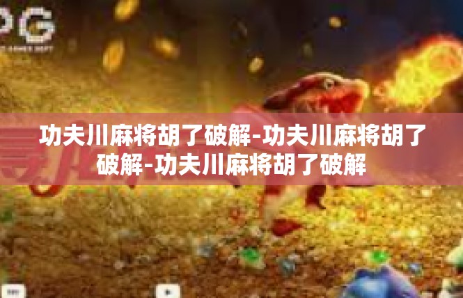 功夫川麻将胡了破解-功夫川麻将胡了破解-功夫川麻将胡了破解