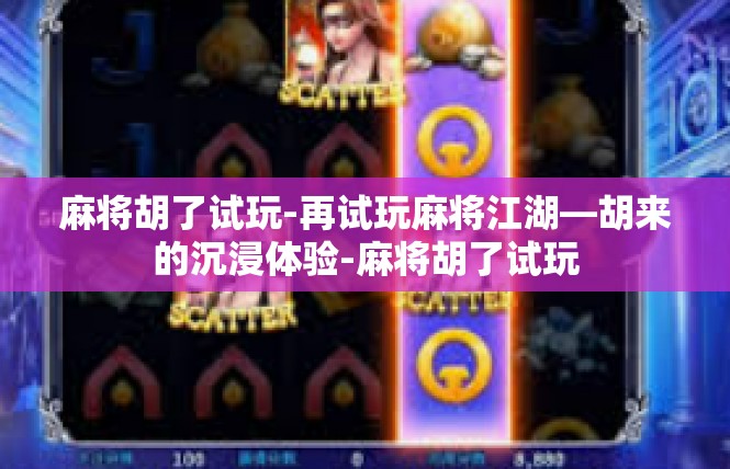 麻将胡了试玩-再试玩麻将江湖—胡来的沉浸体验-麻将胡了试玩