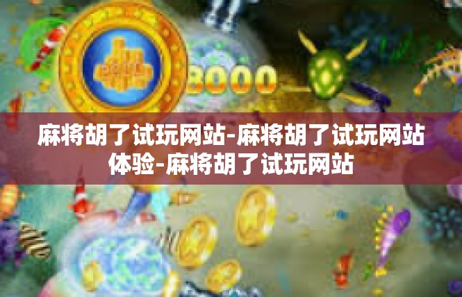 麻将胡了试玩网站-麻将胡了试玩网站体验-麻将胡了试玩网站