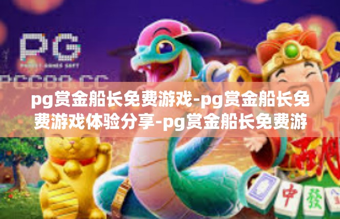 pg赏金船长免费游戏-pg赏金船长免费游戏体验分享-pg赏金船长免费游戏