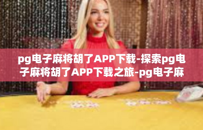 pg电子麻将胡了APP下载-探索pg电子麻将胡了APP下载之旅-pg电子麻将胡了APP下载