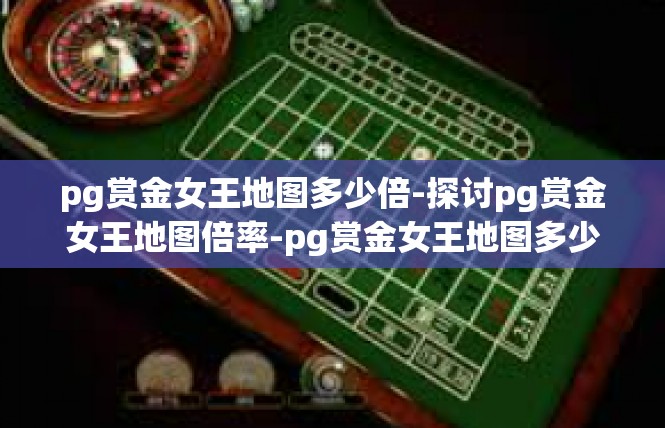 pg赏金女王地图多少倍-探讨pg赏金女王地图倍率-pg赏金女王地图多少倍