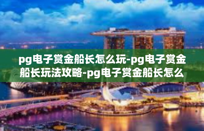 pg电子赏金船长怎么玩-pg电子赏金船长玩法攻略-pg电子赏金船长怎么玩
