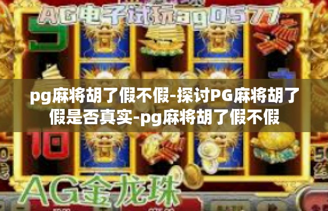 pg麻将胡了假不假-探讨PG麻将胡了假是否真实-pg麻将胡了假不假
