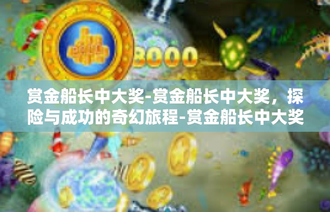 赏金船长中大奖-赏金船长中大奖，探险与成功的奇幻旅程-赏金船长中大奖
