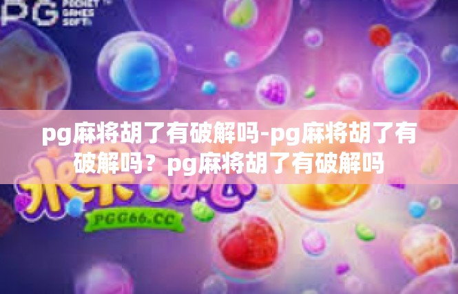 pg麻将胡了有破解吗-pg麻将胡了有破解吗？pg麻将胡了有破解吗