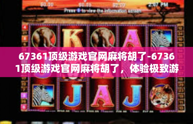 67361顶级游戏官网麻将胡了-67361顶级游戏官网麻将胡了，体验极致游戏乐趣-67361顶级游戏官网麻将胡了