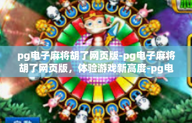 pg电子麻将胡了网页版-pg电子麻将胡了网页版，体验游戏新高度-pg电子麻将胡了网页版