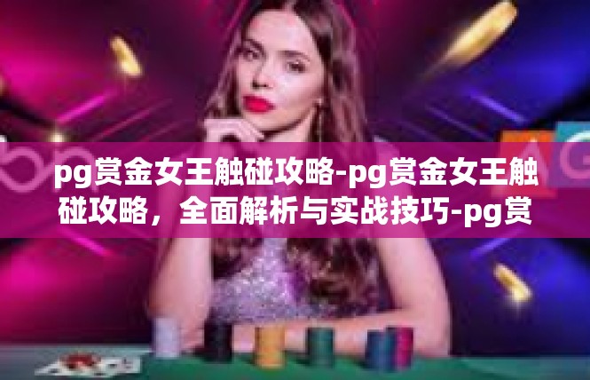 pg赏金女王触碰攻略-pg赏金女王触碰攻略，全面解析与实战技巧-pg赏金女王触碰攻略