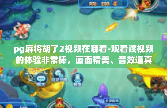 pg麻将胡了2视频在哪看-观看该视频的体验非常棒，画面精美、音效逼真，让人仿佛身临其境。通过观看视频，您可以了解到pg麻将的一些基本规则、技巧和策略，以及如何与其他玩家进行交流和合作。pg麻将胡了2视频在哪看