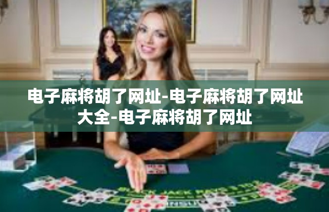 电子麻将胡了网址-电子麻将胡了网址大全-电子麻将胡了网址