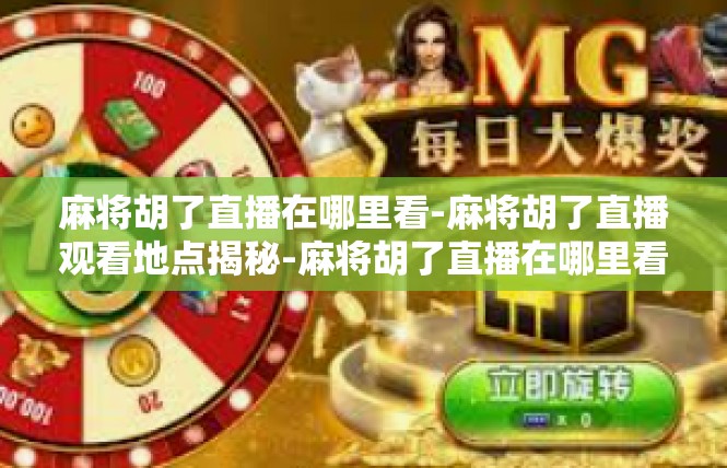 麻将胡了直播在哪里看-麻将胡了直播观看地点揭秘-麻将胡了直播在哪里看