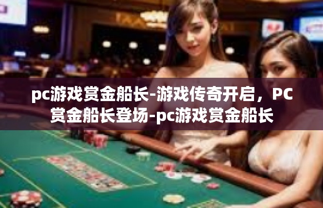 pc游戏赏金船长-游戏传奇开启，PC赏金船长登场-pc游戏赏金船长