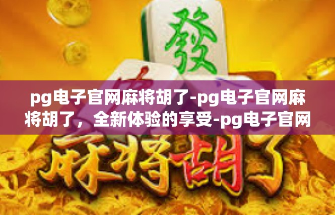 pg电子官网麻将胡了-pg电子官网麻将胡了，全新体验的享受-pg电子官网麻将胡了