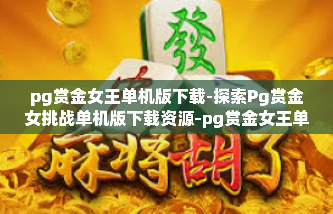 pg赏金女王单机版下载-探索Pg赏金女挑战单机版下载资源-pg赏金女王单机版下载