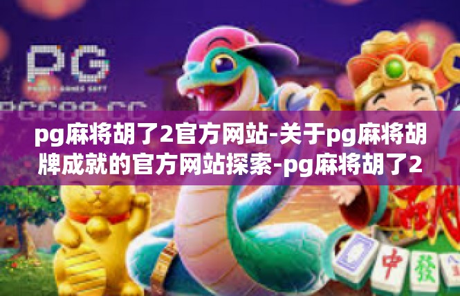pg麻将胡了2官方网站-关于pg麻将胡牌成就的官方网站探索-pg麻将胡了2官方网站
