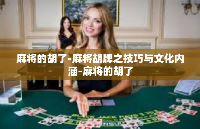 麻将的胡了-麻将胡牌之技巧与文化内涵-麻将的胡了
