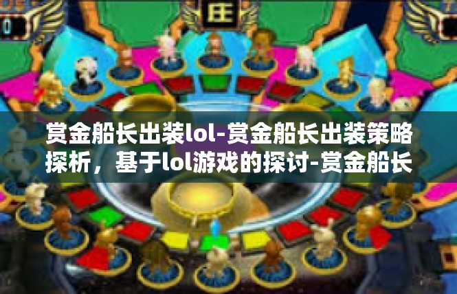 赏金船长出装lol-赏金船长出装策略探析，基于lol游戏的探讨-赏金船长出装lol
