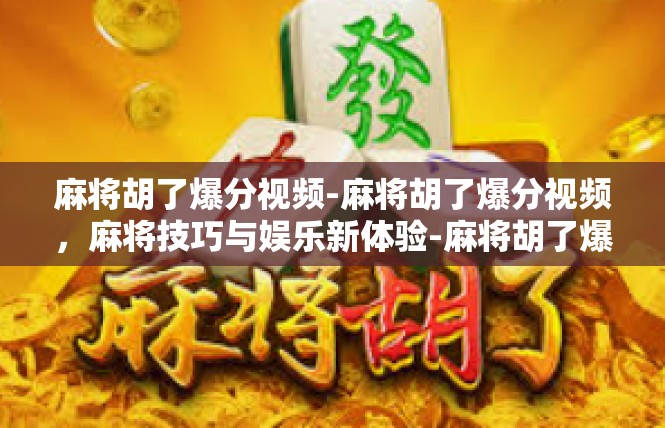 麻将胡了爆分视频-麻将胡了爆分视频，麻将技巧与娱乐新体验-麻将胡了爆分视频
