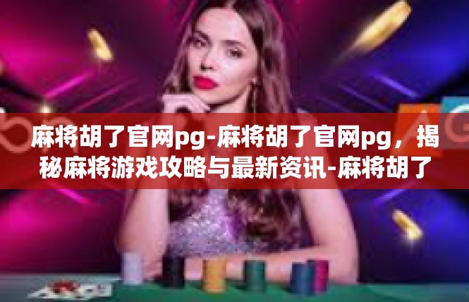 麻将胡了官网pg-麻将胡了官网pg，揭秘麻将游戏攻略与最新资讯-麻将胡了官网pg