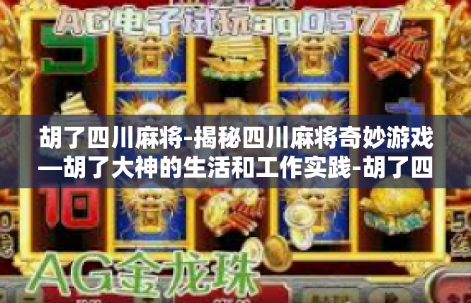胡了四川麻将-揭秘四川麻将奇妙游戏—胡了大神的生活和工作实践-胡了四川麻将