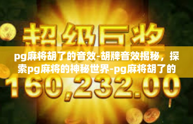 pg麻将胡了的音效-胡牌音效揭秘，探索pg麻将的神秘世界-pg麻将胡了的音效