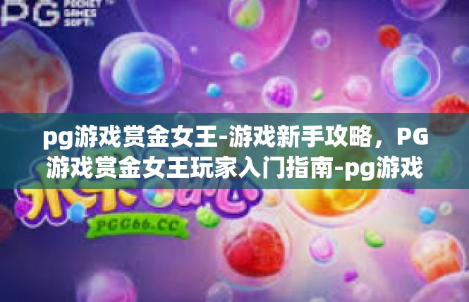 pg游戏赏金女王-游戏新手攻略，PG游戏赏金女王玩家入门指南-pg游戏赏金女王