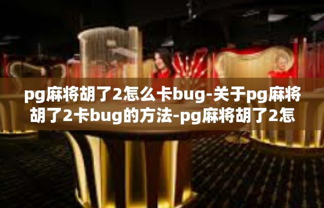 pg麻将胡了2怎么卡bug-关于pg麻将胡了2卡bug的方法-pg麻将胡了2怎么卡bug