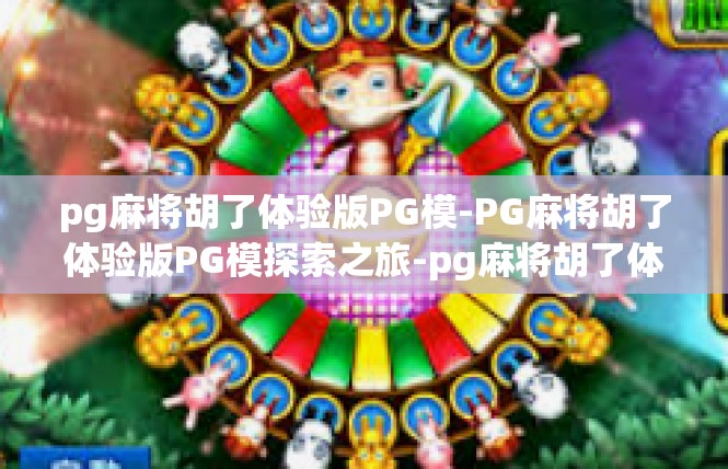 pg麻将胡了体验版PG模-PG麻将胡了体验版PG模探索之旅-pg麻将胡了体验版PG模