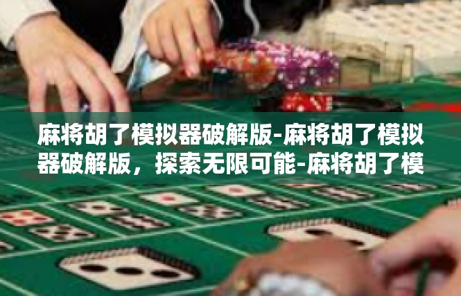 麻将胡了模拟器破解版-麻将胡了模拟器破解版，探索无限可能-麻将胡了模拟器破解版