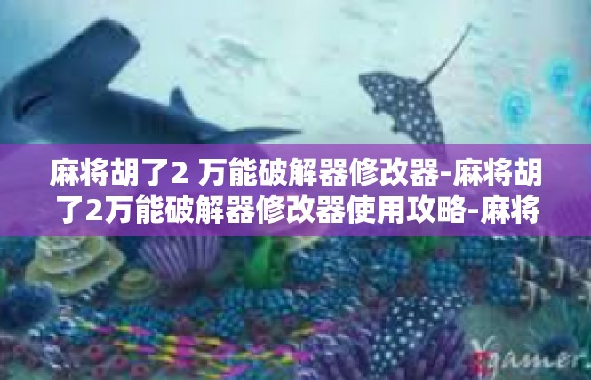麻将胡了2 万能破解器修改器-麻将胡了2万能破解器修改器使用攻略-麻将胡了2 万能破解器修改器