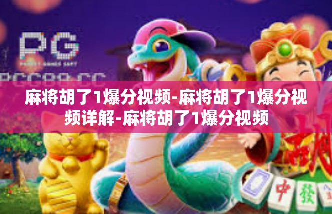 麻将胡了1爆分视频-麻将胡了1爆分视频详解-麻将胡了1爆分视频