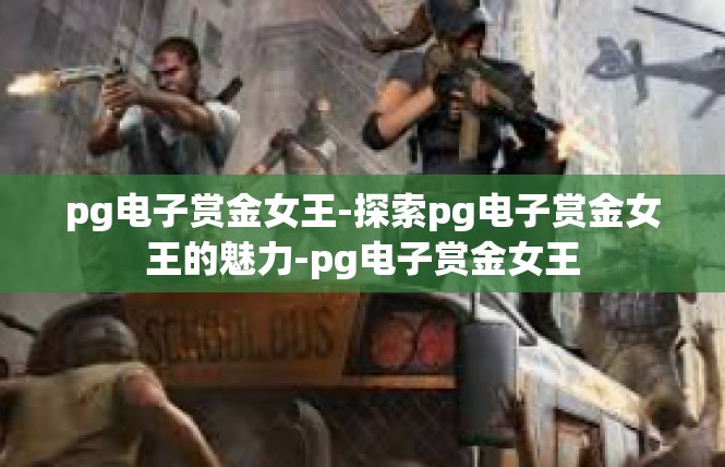 pg电子赏金女王-探索pg电子赏金女王的魅力-pg电子赏金女王