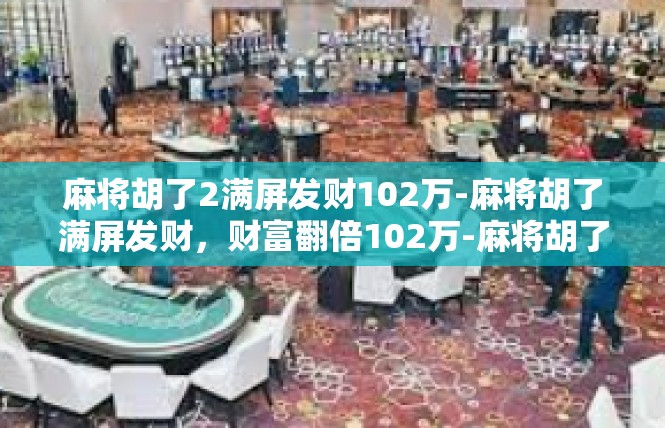 麻将胡了2满屏发财102万-麻将胡了满屏发财，财富翻倍102万-麻将胡了2满屏发财102万
