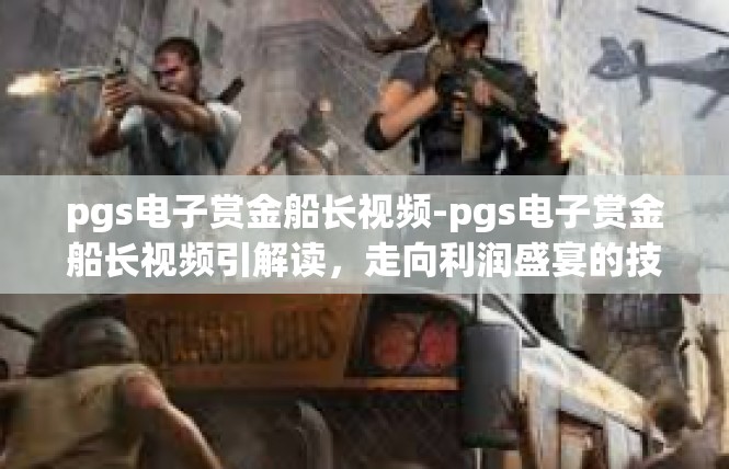 pgs电子赏金船长视频-pgs电子赏金船长视频引解读，走向利润盛宴的技术展望-pgs电子赏金船长视频