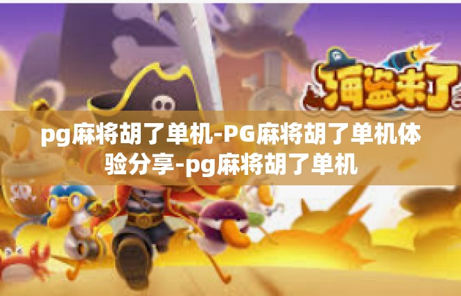 pg麻将胡了单机-PG麻将胡了单机体验分享-pg麻将胡了单机