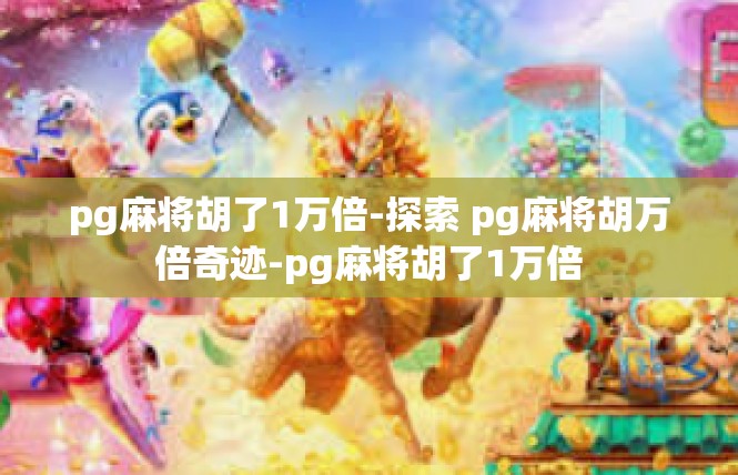 pg麻将胡了1万倍-探索 pg麻将胡万倍奇迹-pg麻将胡了1万倍