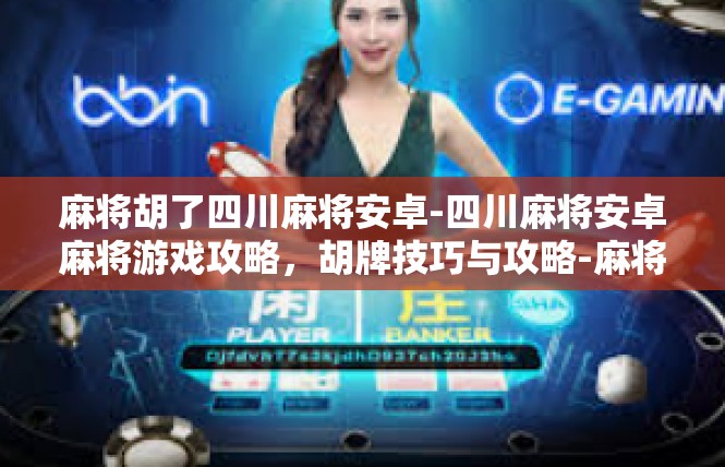 麻将胡了四川麻将安卓-四川麻将安卓麻将游戏攻略，胡牌技巧与攻略-麻将胡了四川麻将安卓