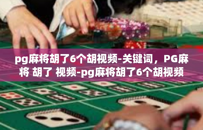 pg麻将胡了6个胡视频-关键词，PG麻将 胡了 视频-pg麻将胡了6个胡视频