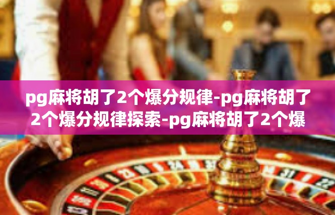 pg麻将胡了2个爆分规律-pg麻将胡了2个爆分规律探索-pg麻将胡了2个爆分规律